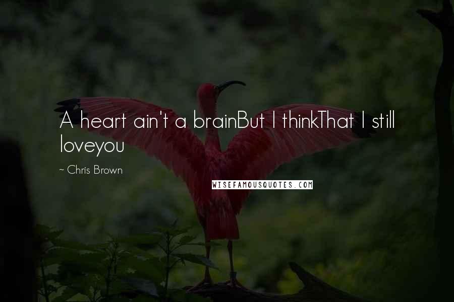 Chris Brown Quotes: A heart ain't a brainBut I thinkThat I still loveyou