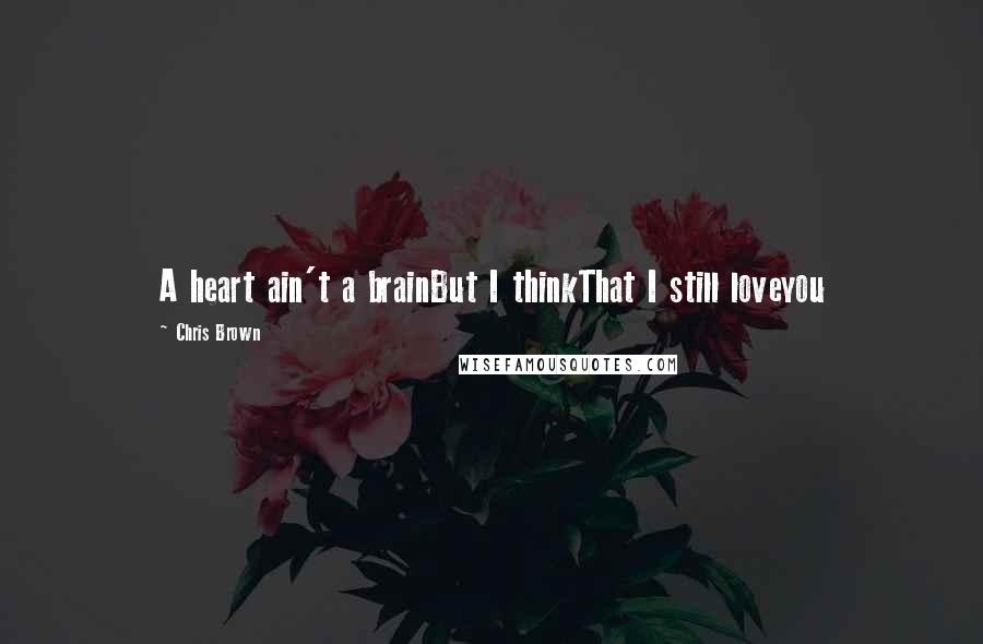 Chris Brown Quotes: A heart ain't a brainBut I thinkThat I still loveyou