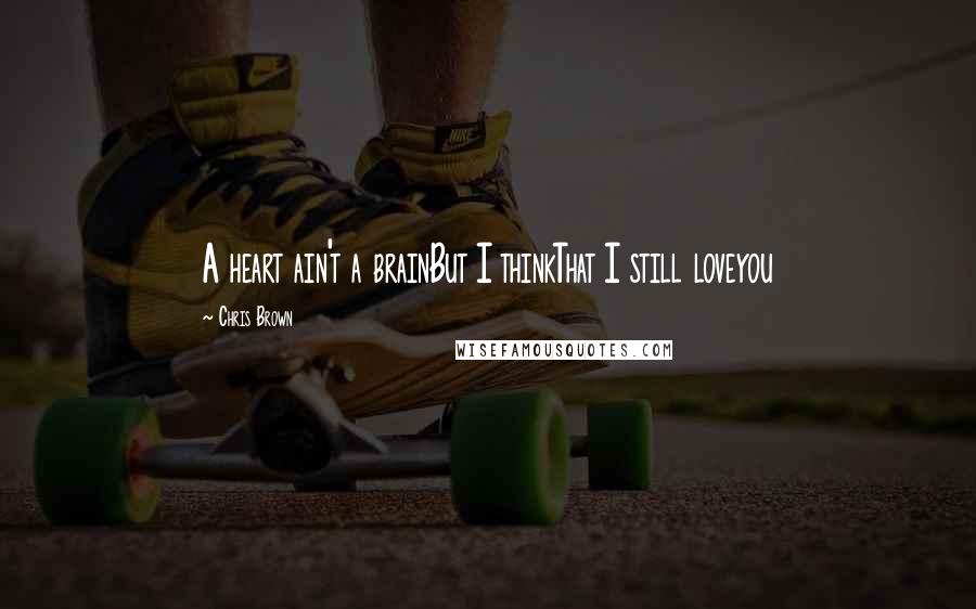 Chris Brown Quotes: A heart ain't a brainBut I thinkThat I still loveyou