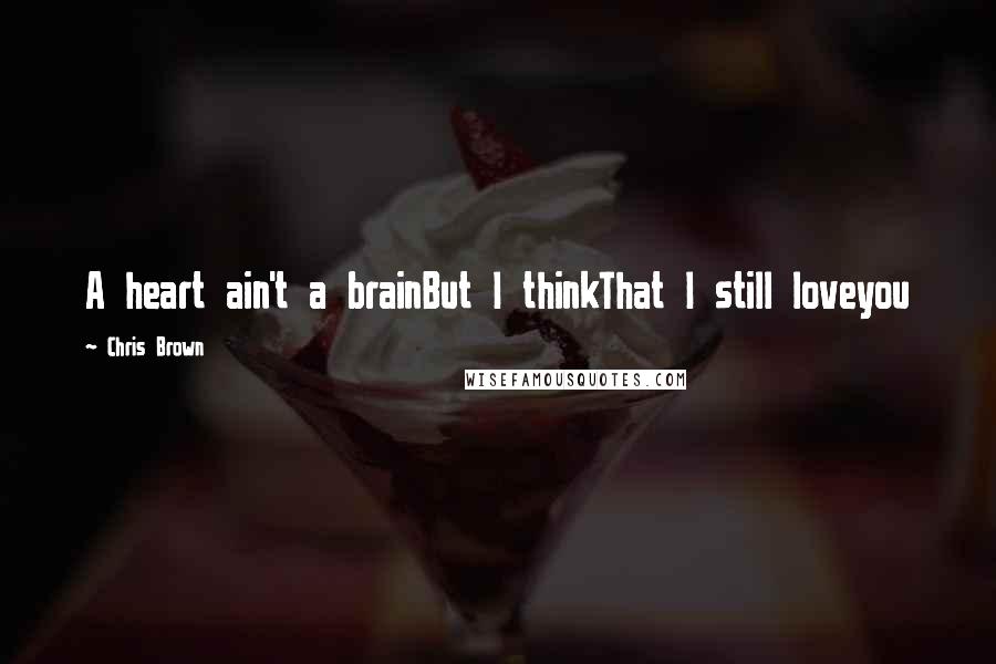 Chris Brown Quotes: A heart ain't a brainBut I thinkThat I still loveyou