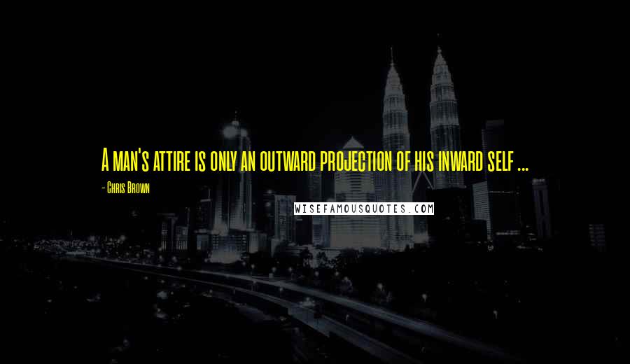 Chris Brown Quotes: A man's attire is only an outward projection of his inward self ...