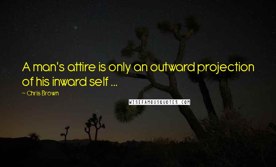 Chris Brown Quotes: A man's attire is only an outward projection of his inward self ...