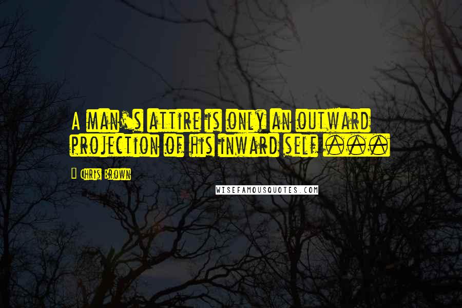 Chris Brown Quotes: A man's attire is only an outward projection of his inward self ...