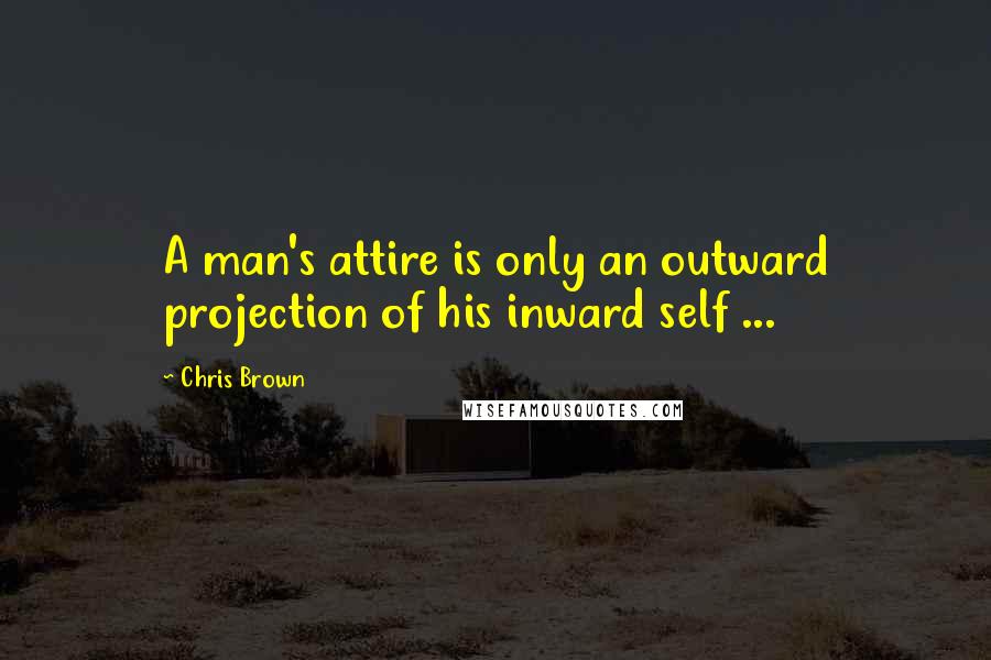 Chris Brown Quotes: A man's attire is only an outward projection of his inward self ...