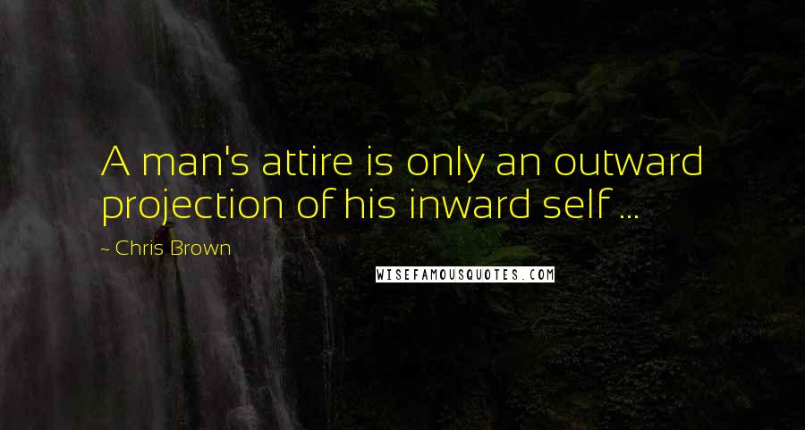 Chris Brown Quotes: A man's attire is only an outward projection of his inward self ...