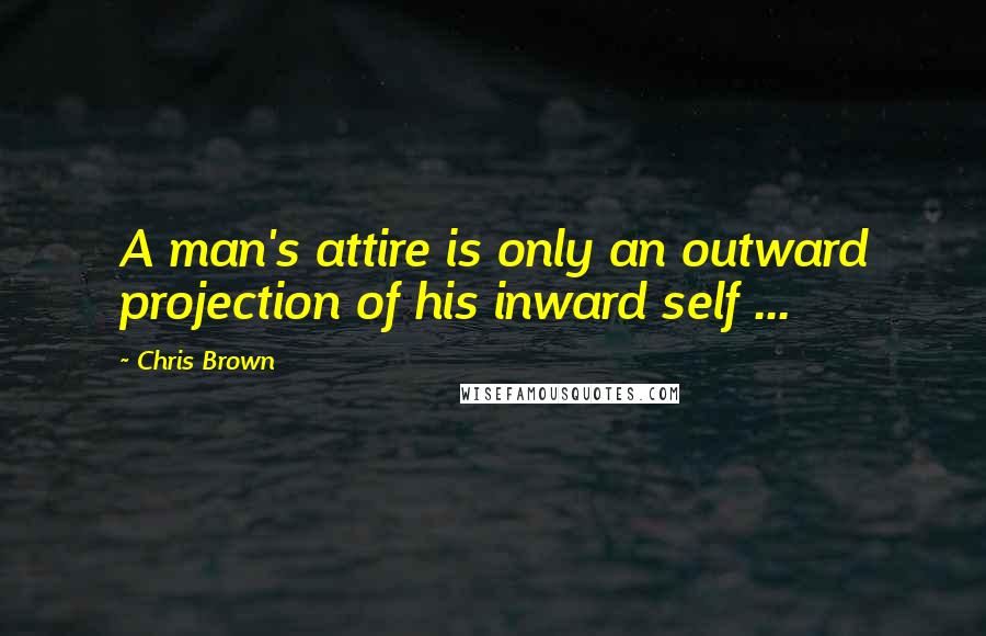 Chris Brown Quotes: A man's attire is only an outward projection of his inward self ...