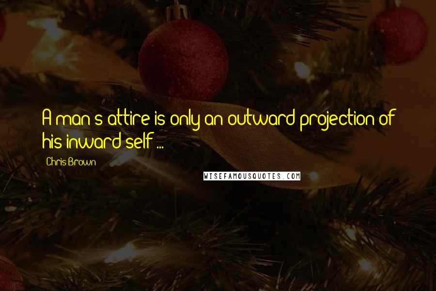 Chris Brown Quotes: A man's attire is only an outward projection of his inward self ...