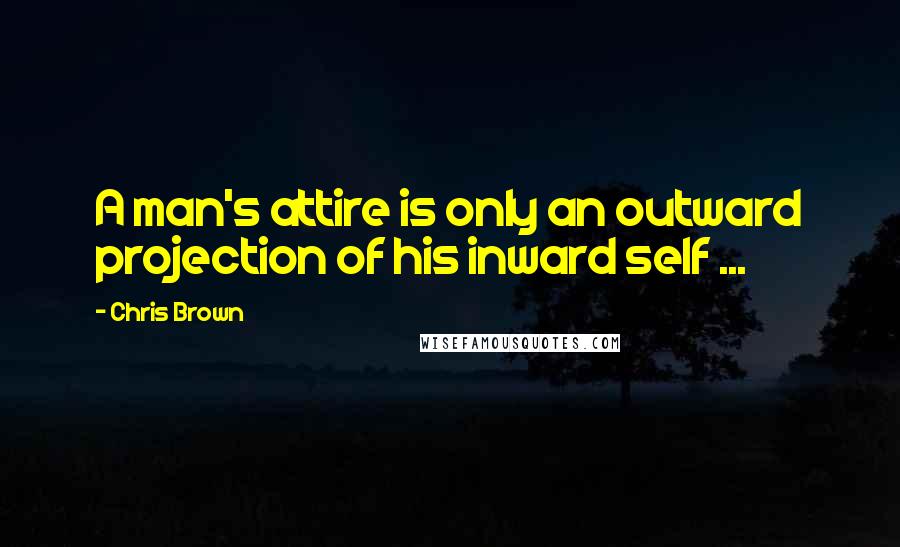 Chris Brown Quotes: A man's attire is only an outward projection of his inward self ...