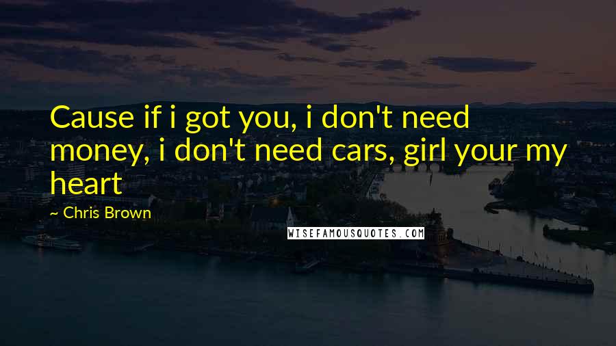 Chris Brown Quotes: Cause if i got you, i don't need money, i don't need cars, girl your my heart