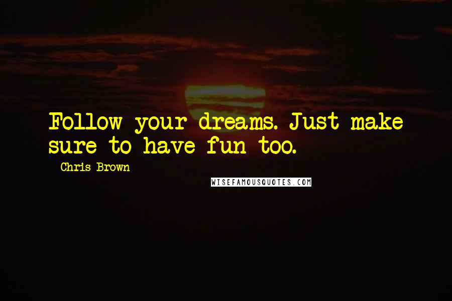 Chris Brown Quotes: Follow your dreams. Just make sure to have fun too.