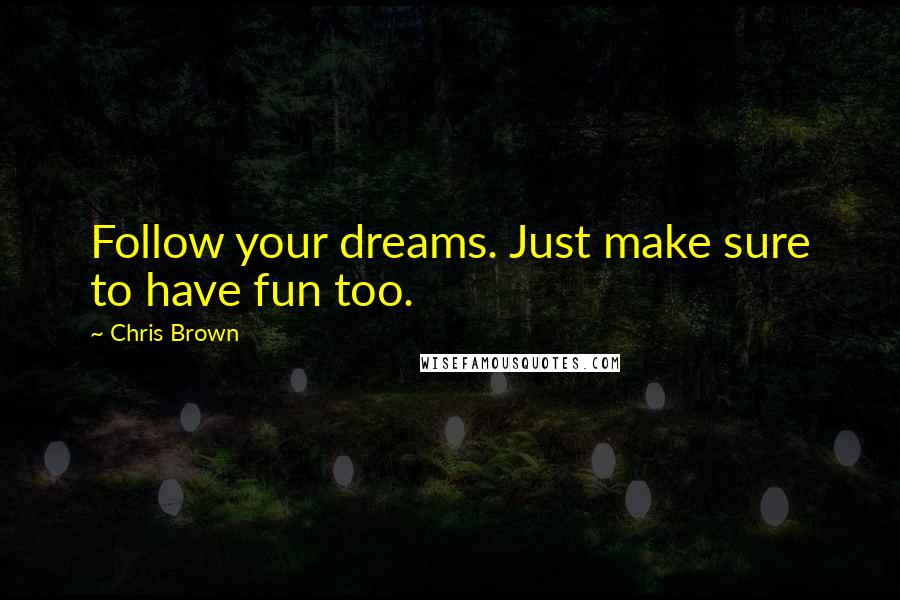 Chris Brown Quotes: Follow your dreams. Just make sure to have fun too.