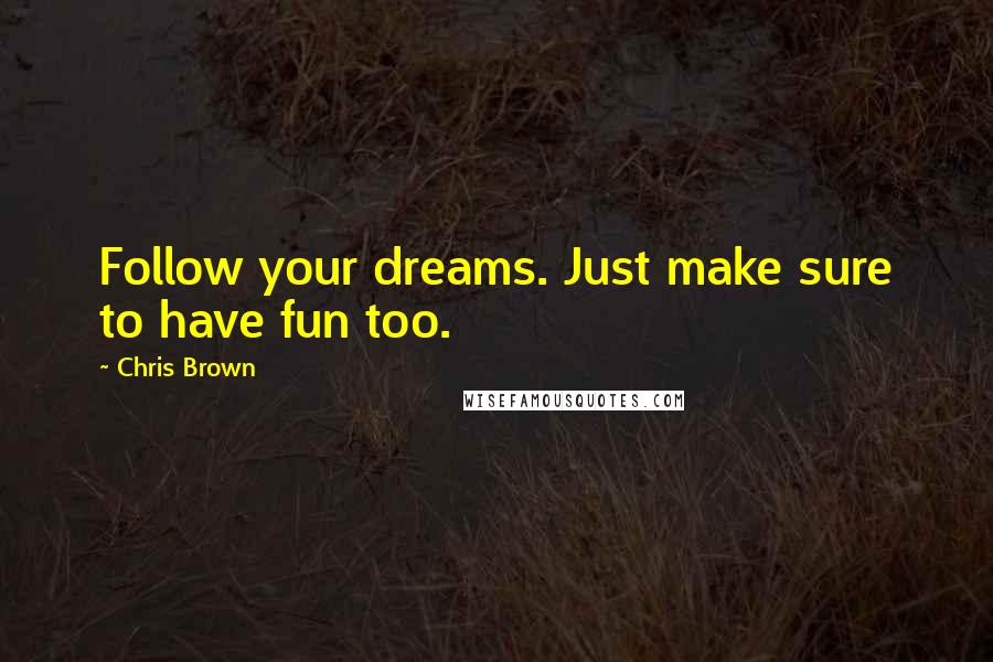 Chris Brown Quotes: Follow your dreams. Just make sure to have fun too.