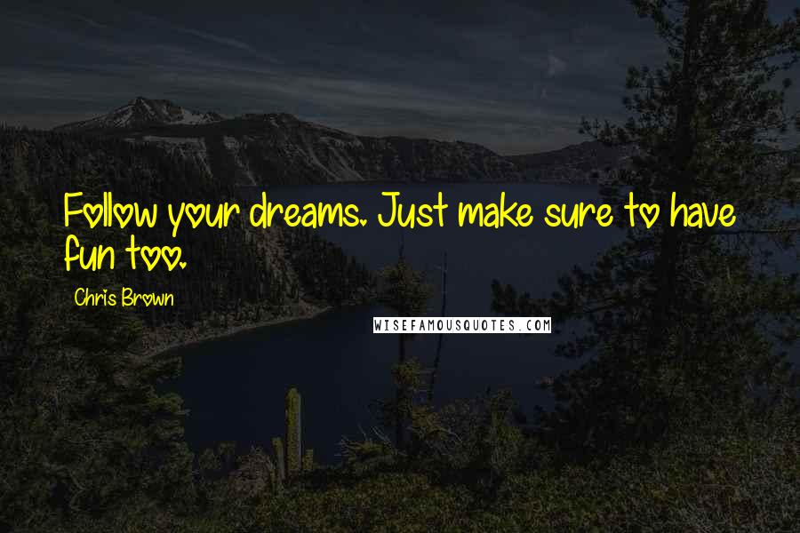 Chris Brown Quotes: Follow your dreams. Just make sure to have fun too.