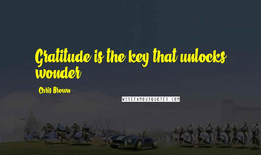 Chris Brown Quotes: Gratitude is the key that unlocks wonder.