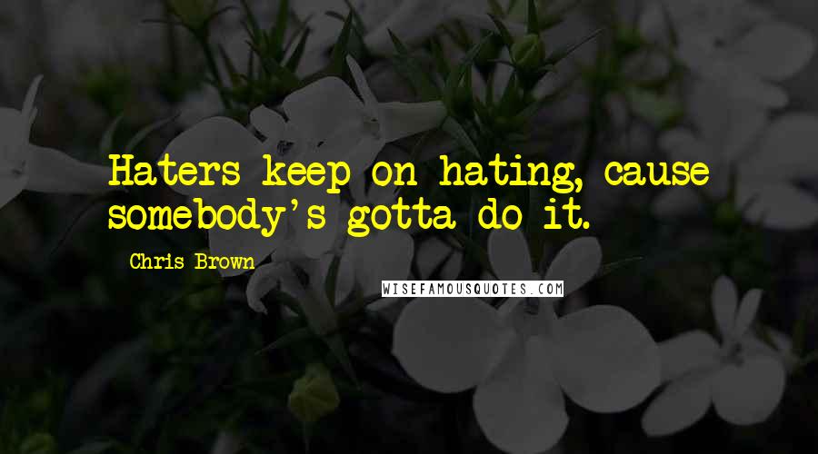 Chris Brown Quotes: Haters keep on hating, cause somebody's gotta do it.