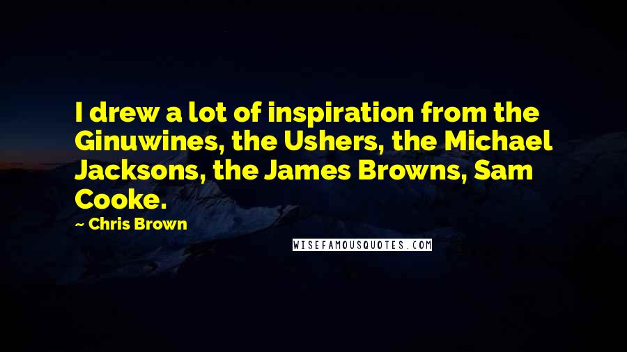 Chris Brown Quotes: I drew a lot of inspiration from the Ginuwines, the Ushers, the Michael Jacksons, the James Browns, Sam Cooke.