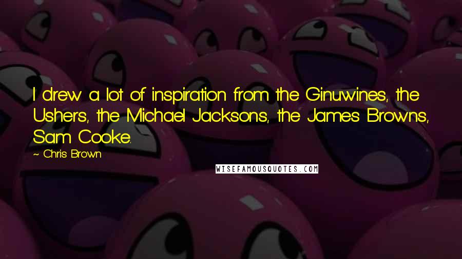 Chris Brown Quotes: I drew a lot of inspiration from the Ginuwines, the Ushers, the Michael Jacksons, the James Browns, Sam Cooke.