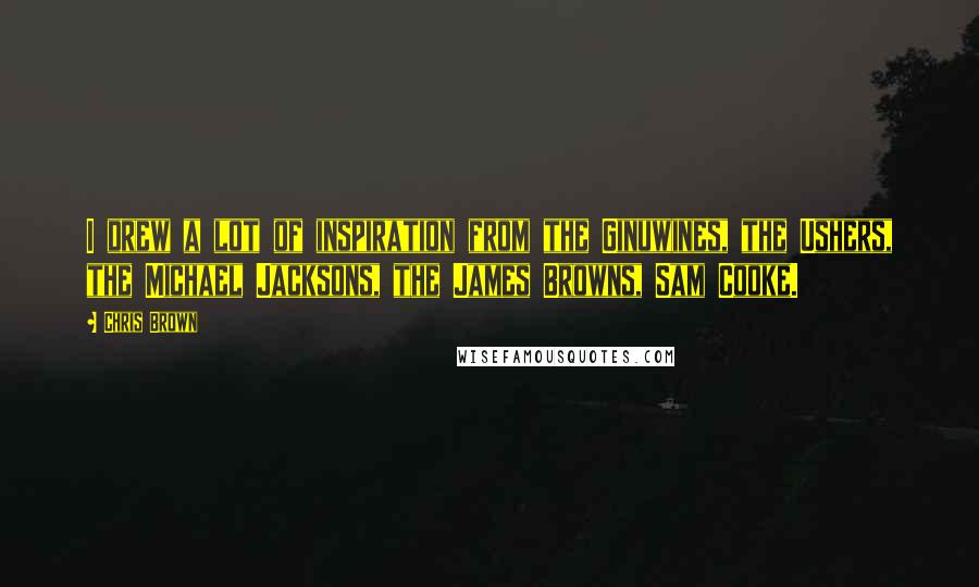 Chris Brown Quotes: I drew a lot of inspiration from the Ginuwines, the Ushers, the Michael Jacksons, the James Browns, Sam Cooke.