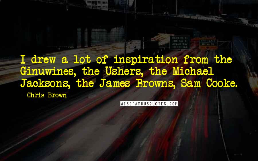 Chris Brown Quotes: I drew a lot of inspiration from the Ginuwines, the Ushers, the Michael Jacksons, the James Browns, Sam Cooke.