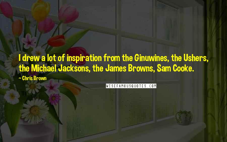 Chris Brown Quotes: I drew a lot of inspiration from the Ginuwines, the Ushers, the Michael Jacksons, the James Browns, Sam Cooke.