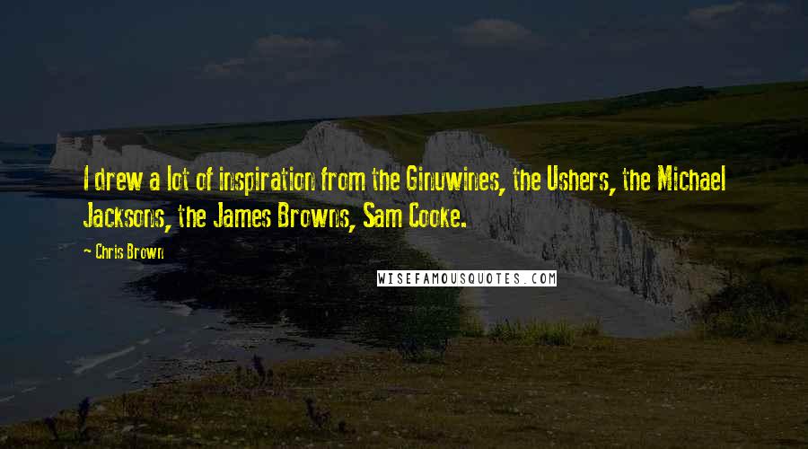 Chris Brown Quotes: I drew a lot of inspiration from the Ginuwines, the Ushers, the Michael Jacksons, the James Browns, Sam Cooke.