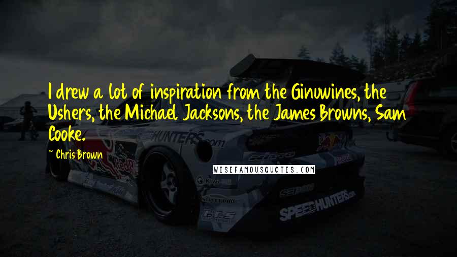 Chris Brown Quotes: I drew a lot of inspiration from the Ginuwines, the Ushers, the Michael Jacksons, the James Browns, Sam Cooke.