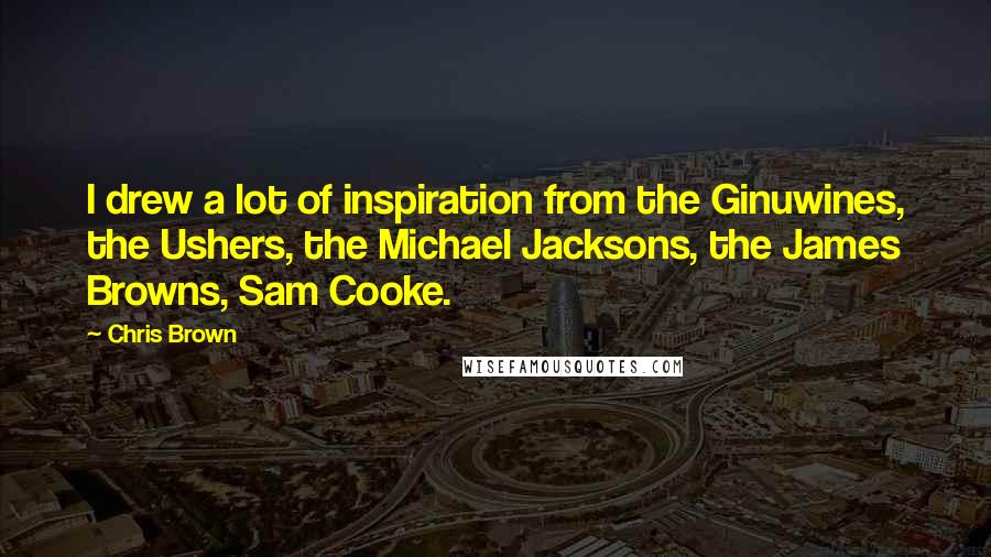 Chris Brown Quotes: I drew a lot of inspiration from the Ginuwines, the Ushers, the Michael Jacksons, the James Browns, Sam Cooke.