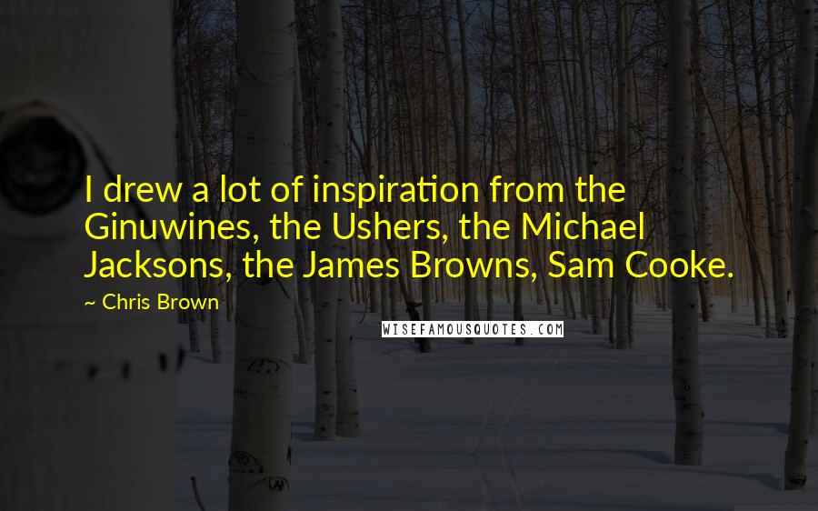 Chris Brown Quotes: I drew a lot of inspiration from the Ginuwines, the Ushers, the Michael Jacksons, the James Browns, Sam Cooke.