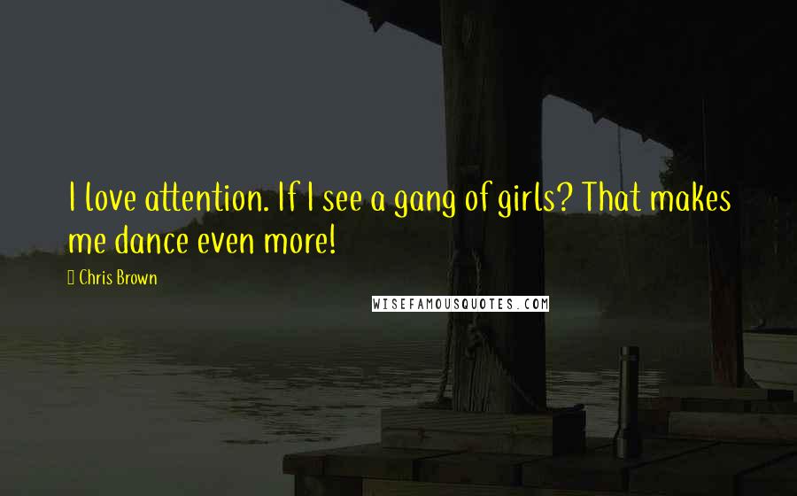 Chris Brown Quotes: I love attention. If I see a gang of girls? That makes me dance even more!