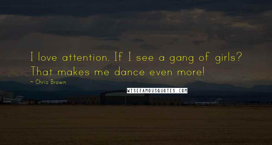 Chris Brown Quotes: I love attention. If I see a gang of girls? That makes me dance even more!