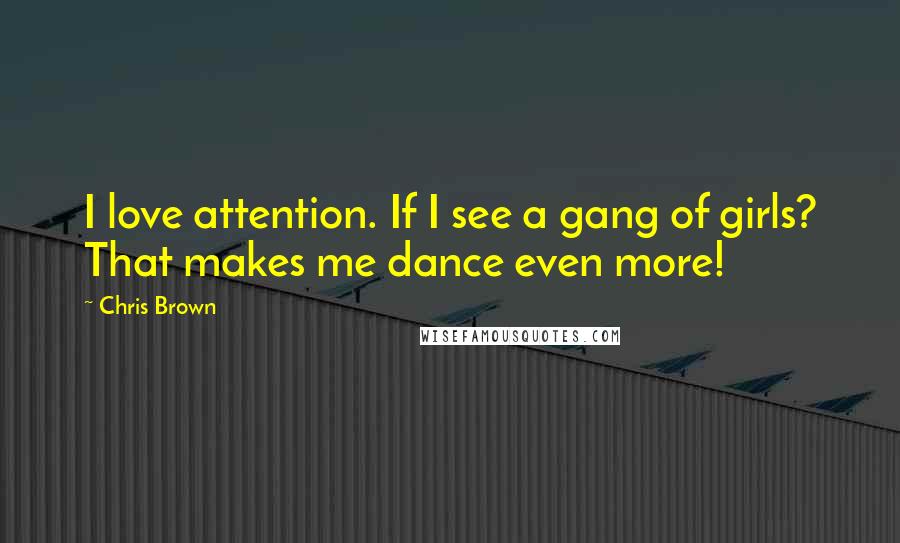 Chris Brown Quotes: I love attention. If I see a gang of girls? That makes me dance even more!