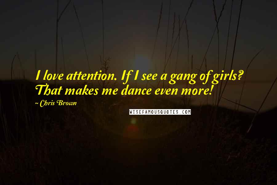 Chris Brown Quotes: I love attention. If I see a gang of girls? That makes me dance even more!