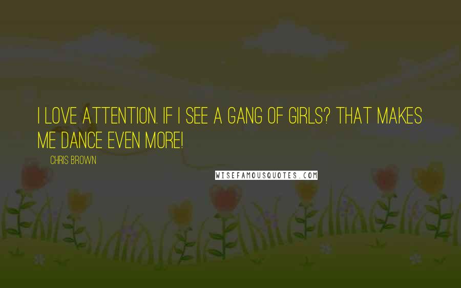 Chris Brown Quotes: I love attention. If I see a gang of girls? That makes me dance even more!