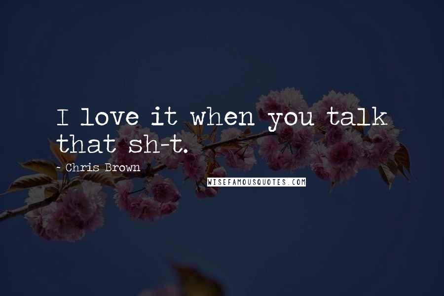 Chris Brown Quotes: I love it when you talk that sh-t.