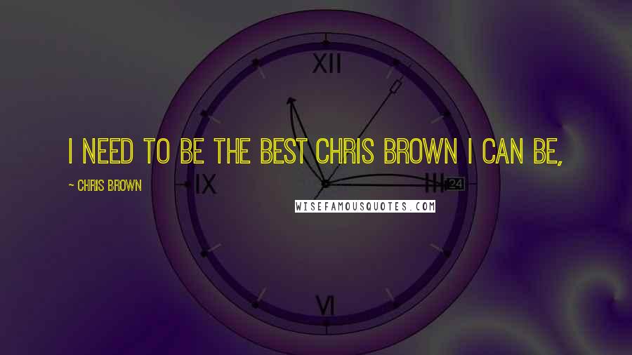 Chris Brown Quotes: I need to be the best Chris Brown I can be,