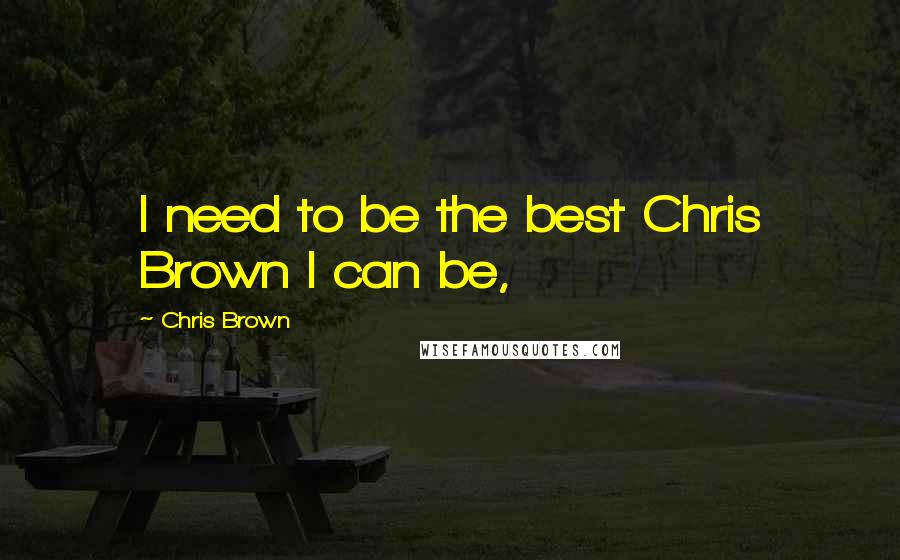 Chris Brown Quotes: I need to be the best Chris Brown I can be,