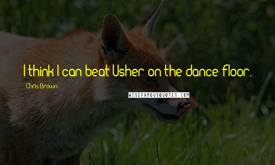 Chris Brown Quotes: I think I can beat Usher on the dance floor.