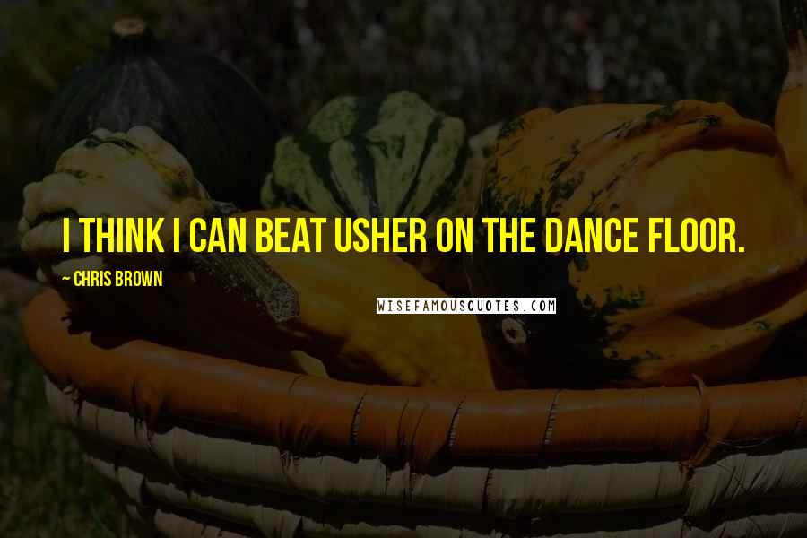 Chris Brown Quotes: I think I can beat Usher on the dance floor.