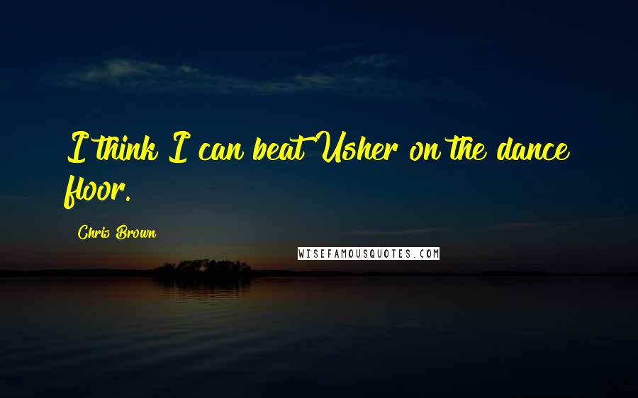 Chris Brown Quotes: I think I can beat Usher on the dance floor.