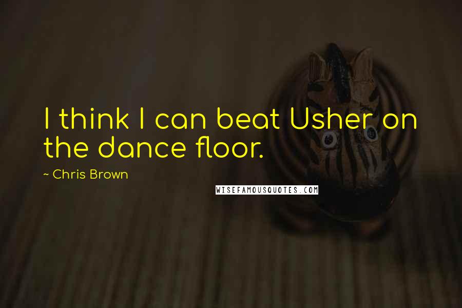 Chris Brown Quotes: I think I can beat Usher on the dance floor.