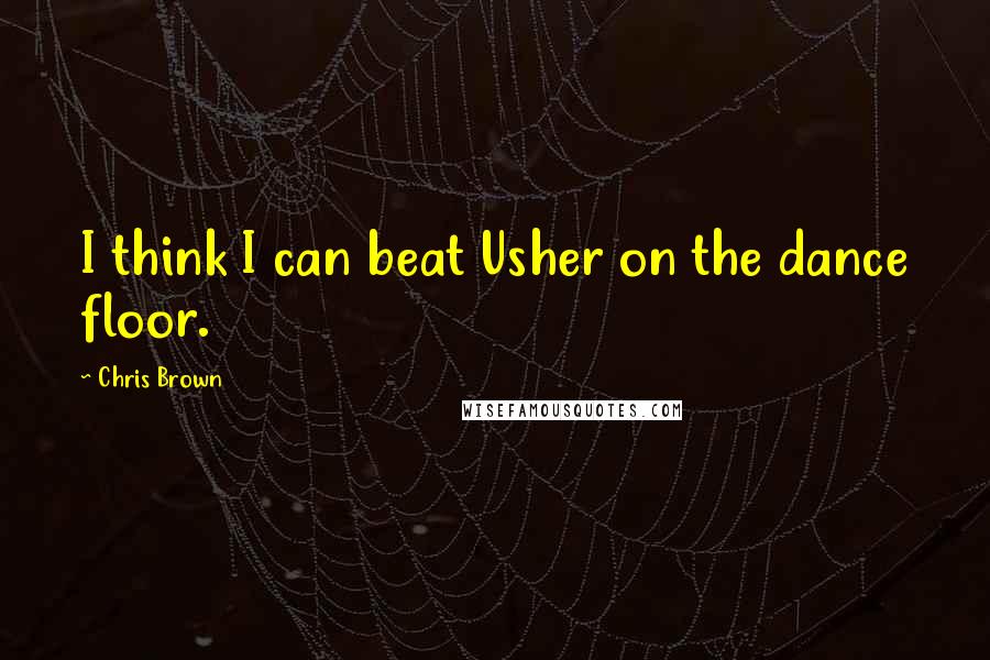 Chris Brown Quotes: I think I can beat Usher on the dance floor.