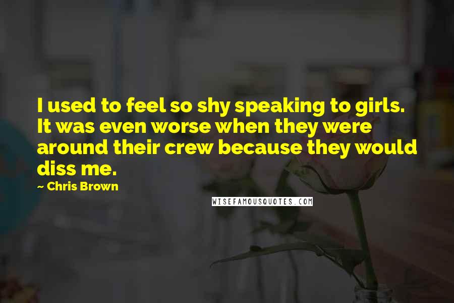 Chris Brown Quotes: I used to feel so shy speaking to girls. It was even worse when they were around their crew because they would diss me.
