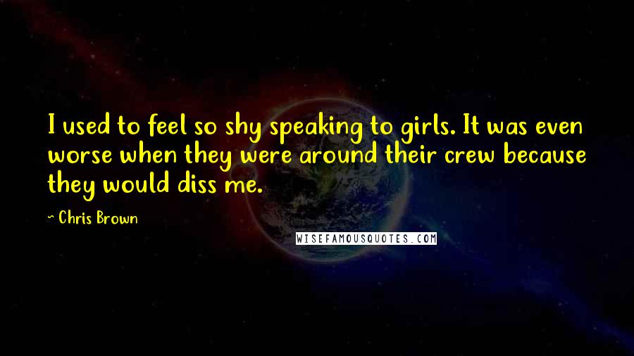 Chris Brown Quotes: I used to feel so shy speaking to girls. It was even worse when they were around their crew because they would diss me.
