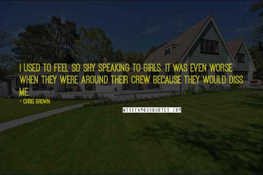 Chris Brown Quotes: I used to feel so shy speaking to girls. It was even worse when they were around their crew because they would diss me.
