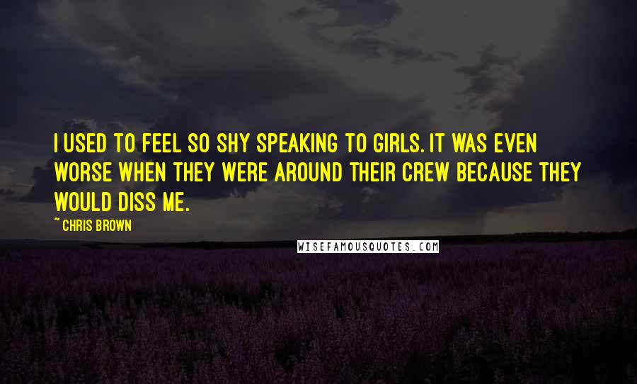 Chris Brown Quotes: I used to feel so shy speaking to girls. It was even worse when they were around their crew because they would diss me.