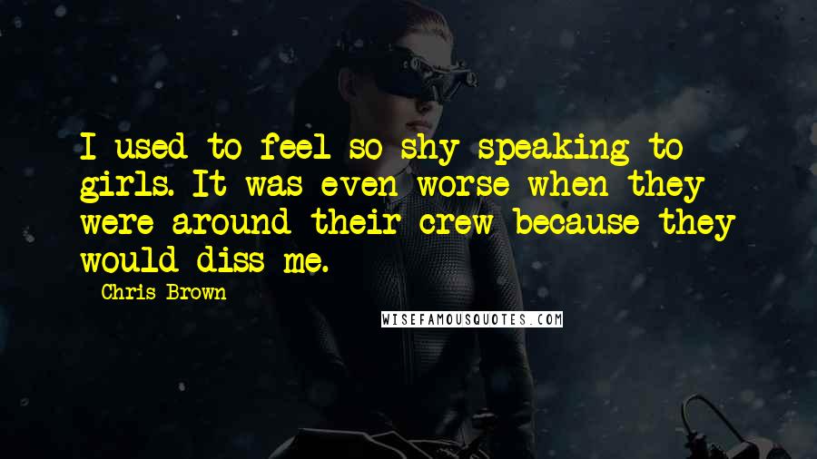 Chris Brown Quotes: I used to feel so shy speaking to girls. It was even worse when they were around their crew because they would diss me.