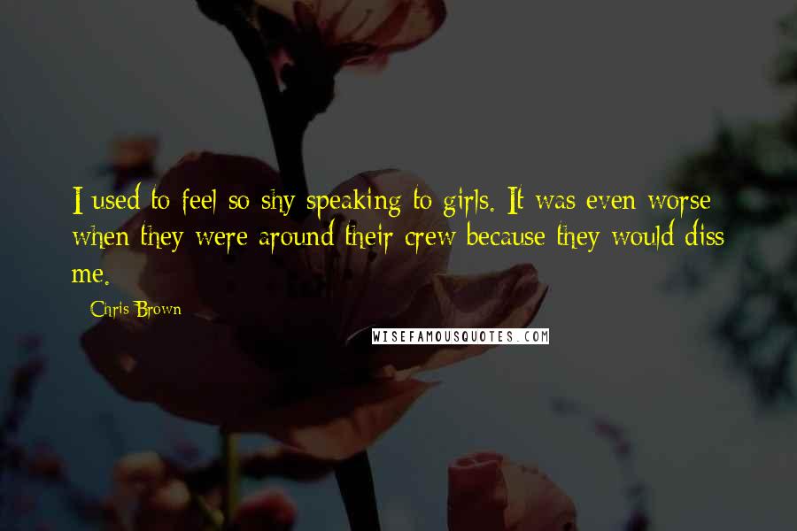 Chris Brown Quotes: I used to feel so shy speaking to girls. It was even worse when they were around their crew because they would diss me.