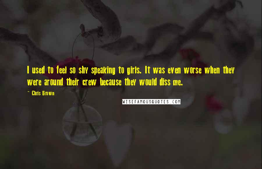 Chris Brown Quotes: I used to feel so shy speaking to girls. It was even worse when they were around their crew because they would diss me.