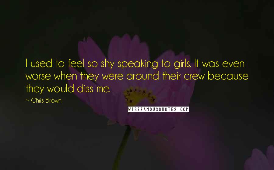 Chris Brown Quotes: I used to feel so shy speaking to girls. It was even worse when they were around their crew because they would diss me.