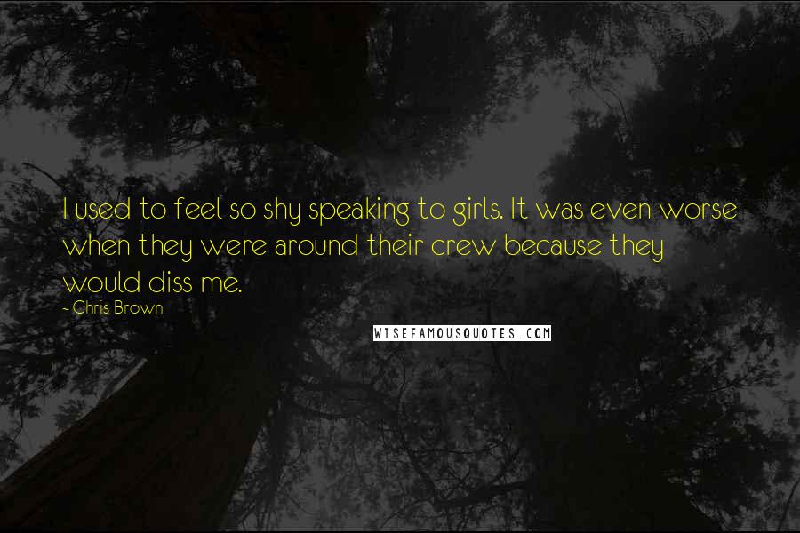 Chris Brown Quotes: I used to feel so shy speaking to girls. It was even worse when they were around their crew because they would diss me.